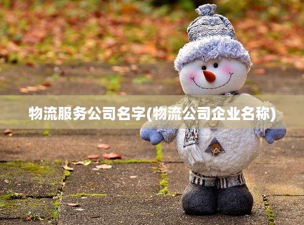 物流服务公司名字(物流公司企业名称)