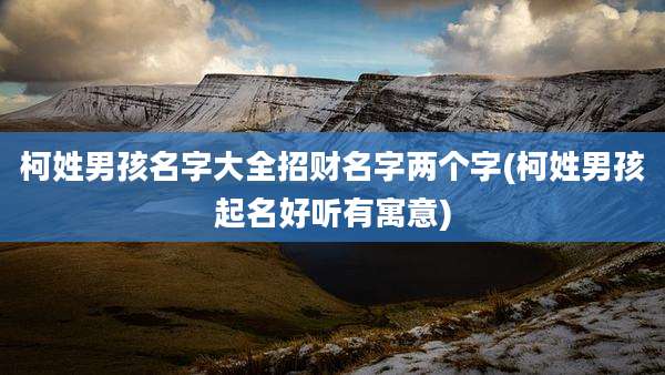 柯姓男孩名字大全招财名字两个字(柯姓男孩起名好听有寓意)