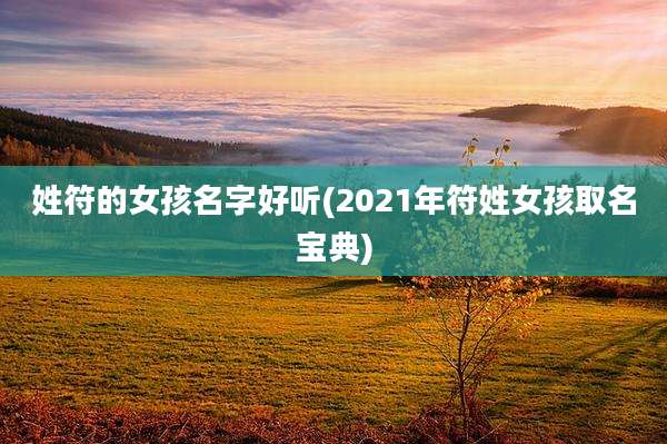 姓符的女孩名字好听(2021年符姓女孩取名宝典)