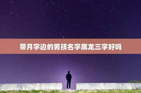 带月字边的男孩名字属龙三字好吗