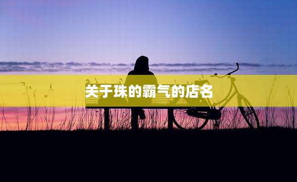 关于珠的霸气的店名