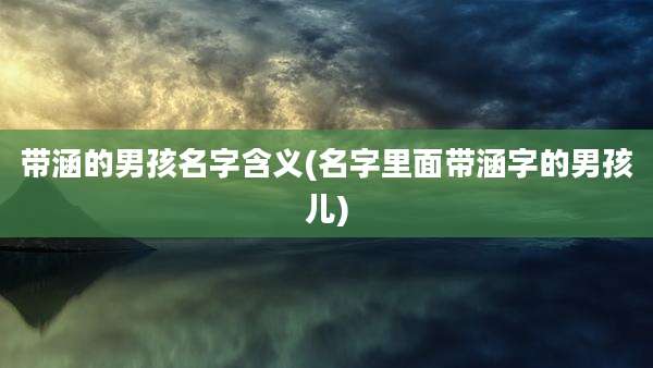带涵的男孩名字含义(名字里面带涵字的男孩儿)