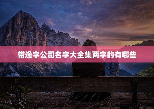 带逸字公司名字大全集两字的有哪些