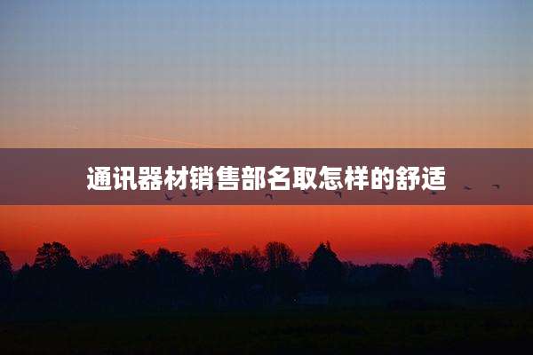 通讯器材销售部名取怎样的舒适