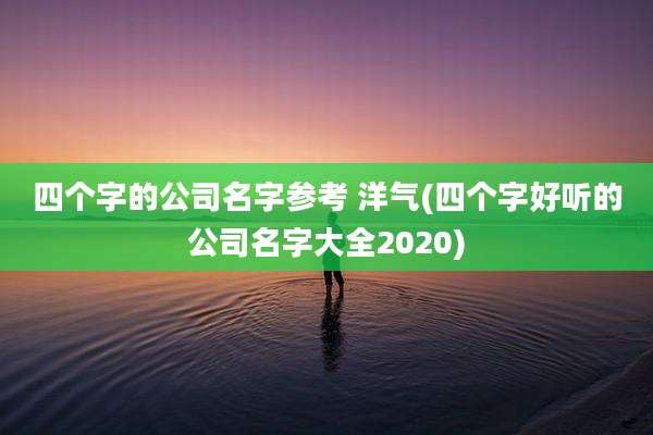 四个字的公司名字参考 洋气(四个字好听的公司名字大全2020)