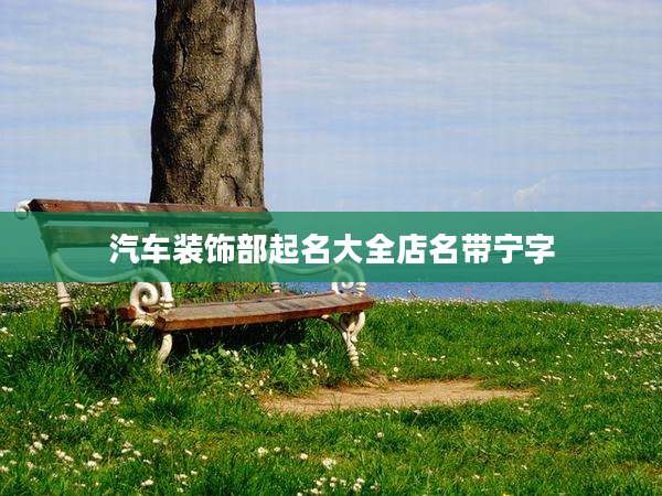 汽车装饰部起名大全店名带宁字