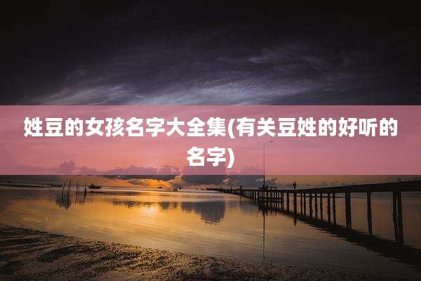 姓豆的女孩名字大全集(有关豆姓的好听的名字)