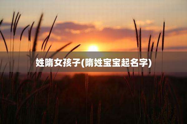 姓隋女孩子(隋姓宝宝起名字)