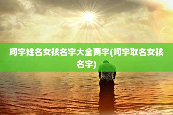 珂字姓名女孩名字大全两字(珂字取名女孩名字)