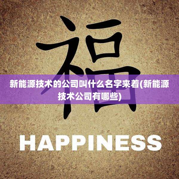 新能源技术的公司叫什么名字来着(新能源技术公司有哪些)