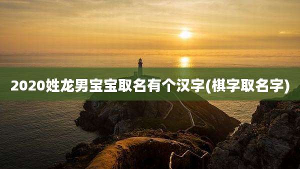2020姓龙男宝宝取名有个汉字(棋字取名字)