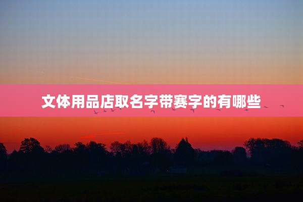 文体用品店取名字带赛字的有哪些