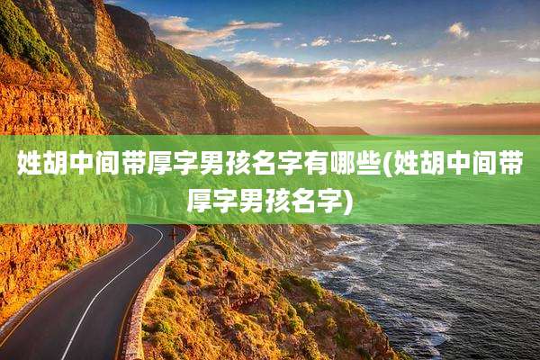 姓胡中间带厚字男孩名字有哪些(姓胡中间带厚字男孩名字)