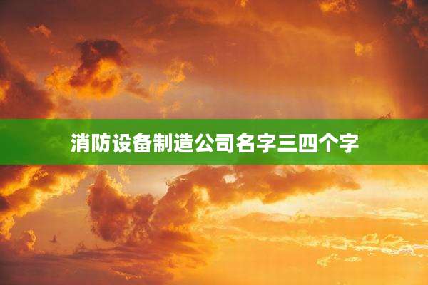 消防设备制造公司名字三四个字