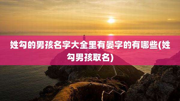 姓勾的男孩名字大全里有晏字的有哪些(姓勾男孩取名)