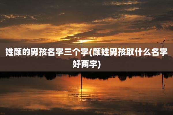 姓颜的男孩名字三个字(颜姓男孩取什么名字好两字)