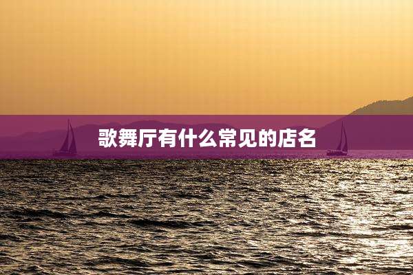 歌舞厅有什么常见的店名
