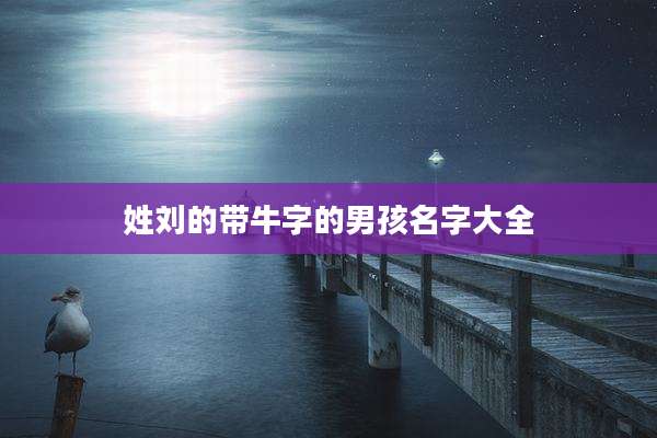 姓刘的带牛字的男孩名字大全