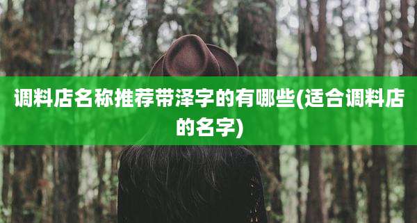 调料店名称推荐带泽字的有哪些(适合调料店的名字)