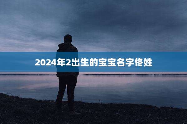 2024年2出生的宝宝名字佟姓