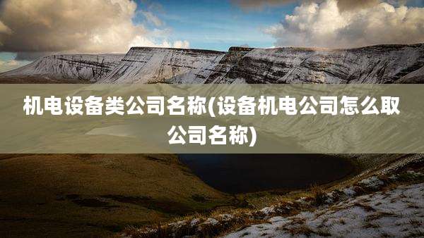 机电设备类公司名称(设备机电公司怎么取公司名称)