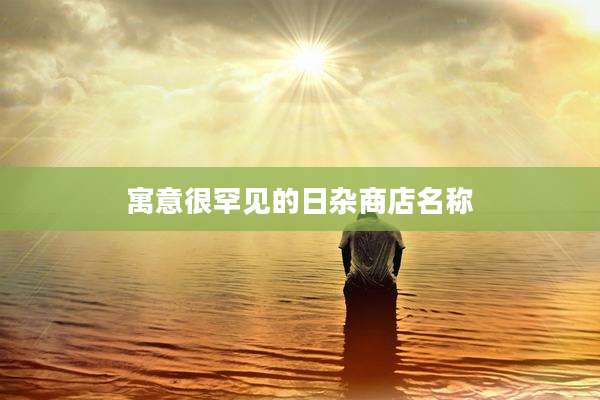 寓意很罕见的日杂商店名称