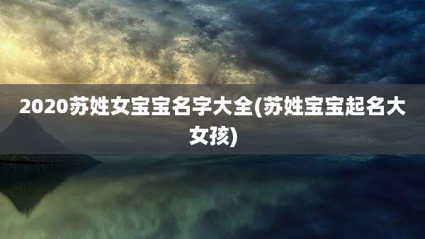 2020苏姓女宝宝名字大全(苏姓宝宝起名大女孩)