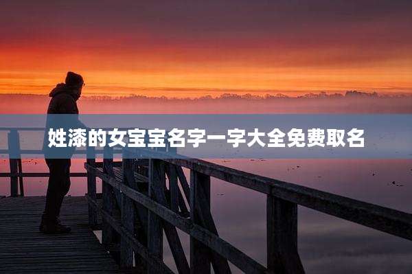 姓漆的女宝宝名字一字大全免费取名