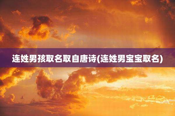 连姓男孩取名取自唐诗(连姓男宝宝取名)