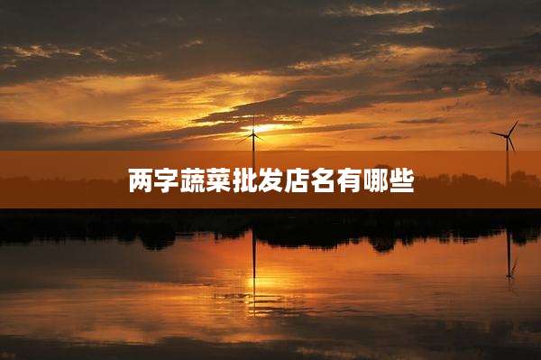两字蔬菜批发店名有哪些