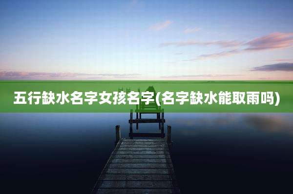 五行缺水名字女孩名字(名字缺水能取雨吗)