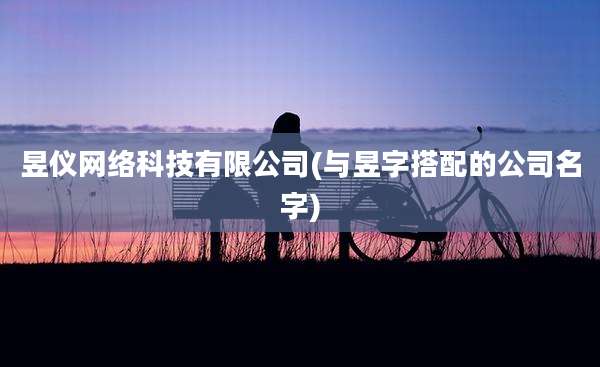 昱仪网络科技有限公司(与昱字搭配的公司名字)