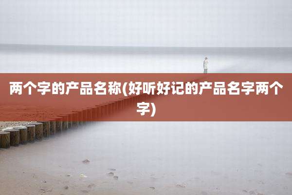 两个字的产品名称(好听好记的产品名字两个字)