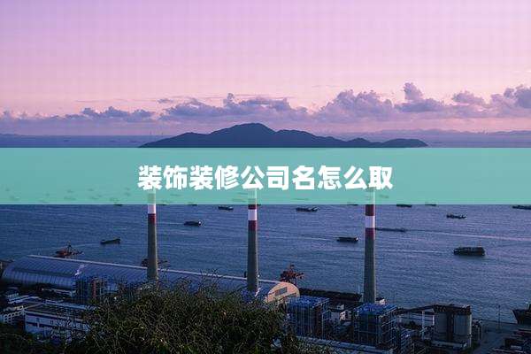 装饰装修公司名怎么取