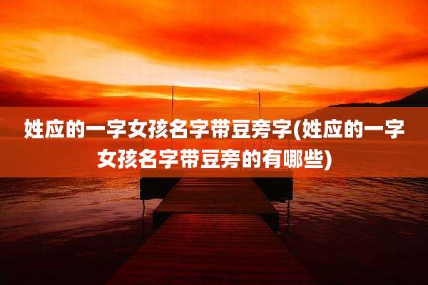 姓应的一字女孩名字带豆旁字(姓应的一字女孩名字带豆旁的有哪些)