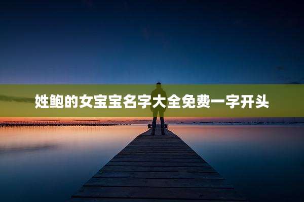 姓鲍的女宝宝名字大全免费一字开头