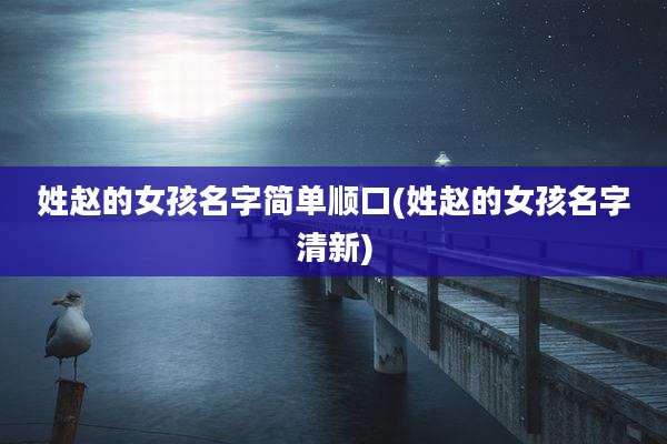 姓赵的女孩名字简单顺口(姓赵的女孩名字清新)
