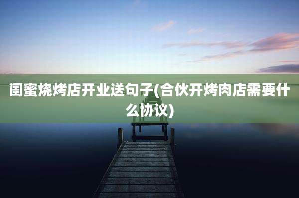 闺蜜烧烤店开业送句子(合伙开烤肉店需要什么协议)