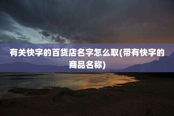 有关快字的百货店名字怎么取(带有快字的商品名称)