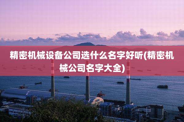 精密机械设备公司选什么名字好听(精密机械公司名字大全)
