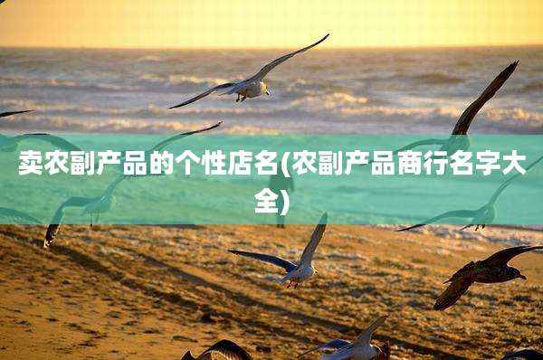 卖农副产品的个性店名(农副产品商行名字大全)