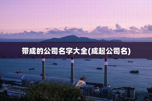 带成的公司名字大全(成起公司名)