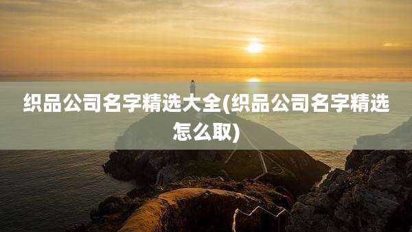织品公司名字精选大全(织品公司名字精选怎么取)