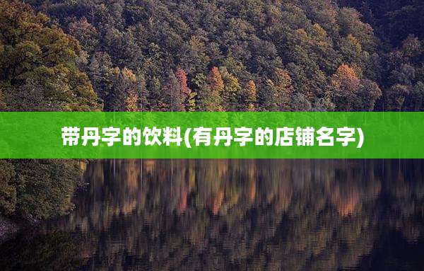 带丹字的饮料(有丹字的店铺名字)