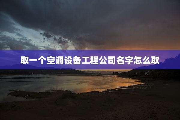取一个空调设备工程公司名字怎么取