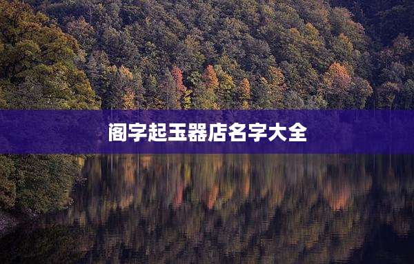 阁字起玉器店名字大全