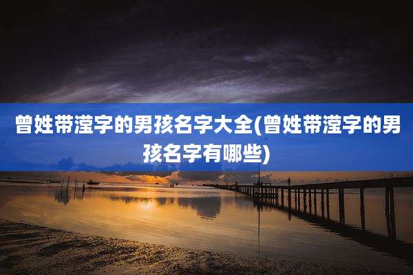曾姓带滢字的男孩名字大全(曾姓带滢字的男孩名字有哪些)