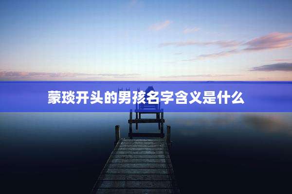 蒙琰开头的男孩名字含义是什么