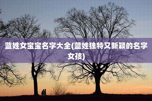 蓝姓女宝宝名字大全(蓝姓独特又新颖的名字女孩)