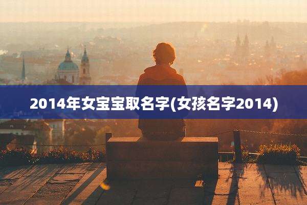 2014年女宝宝取名字(女孩名字2014)